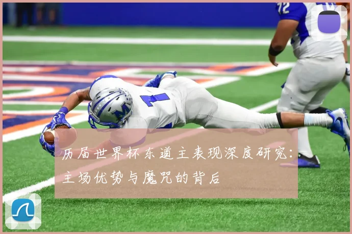 历届世界杯东道主表现深度研究：主场优势与魔咒的背后