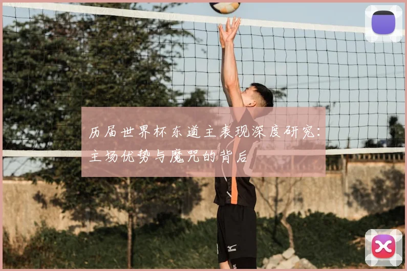 历届世界杯东道主表现深度研究：主场优势与魔咒的背后