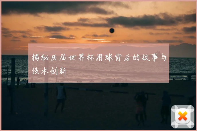 揭秘历届世界杯用球背后的故事与技术创新