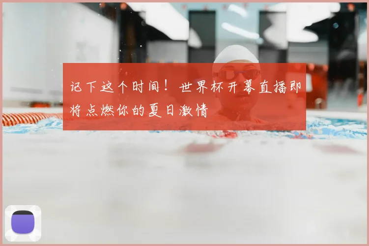 记下这个时间！世界杯开幕直播即将点燃你的夏日激情