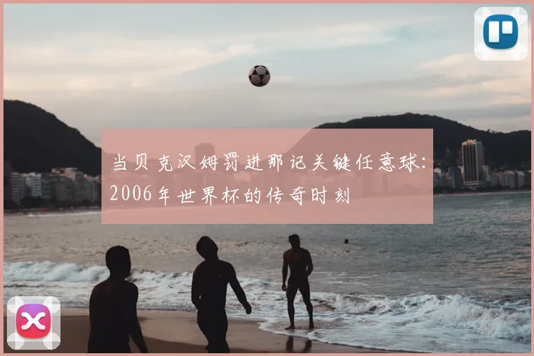当贝克汉姆罚进那记关键任意球:2006年世界杯的传奇时刻