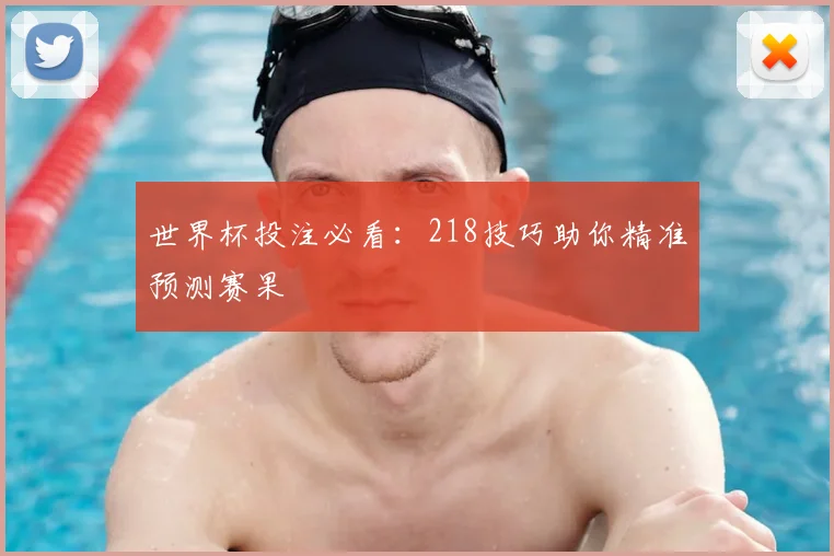 世界杯投注必看：218技巧助你精准预测赛果