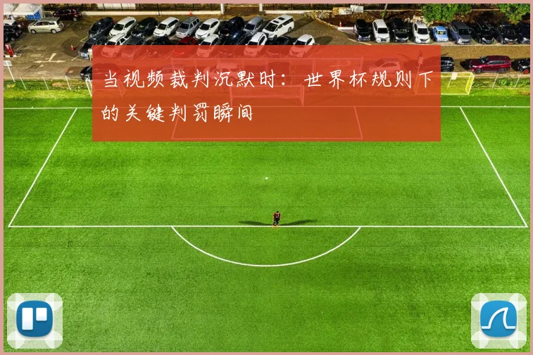 当视频裁判沉默时：世界杯规则下的关键判罚瞬间