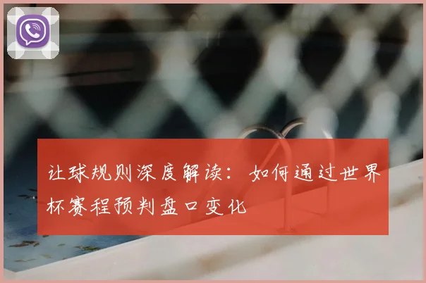 让球规则深度解读：如何通过世界杯赛程预判盘口变化