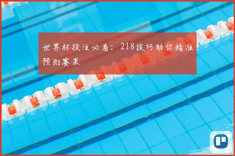世界杯投注必看：218技巧助你精准预测赛果