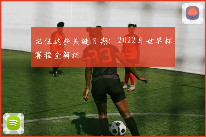 记住这些关键日期：2022年世界杯赛程全解析