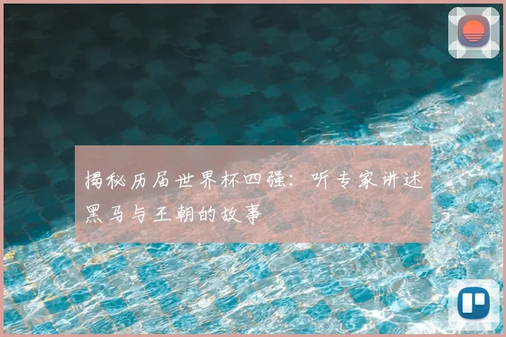 揭秘历届世界杯四强：听专家讲述黑马与王朝的故事