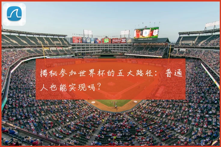 揭秘参加世界杯的五大路径：普通人也能实现吗？