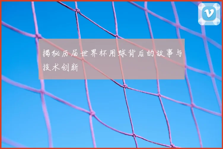 揭秘历届世界杯用球背后的故事与技术创新
