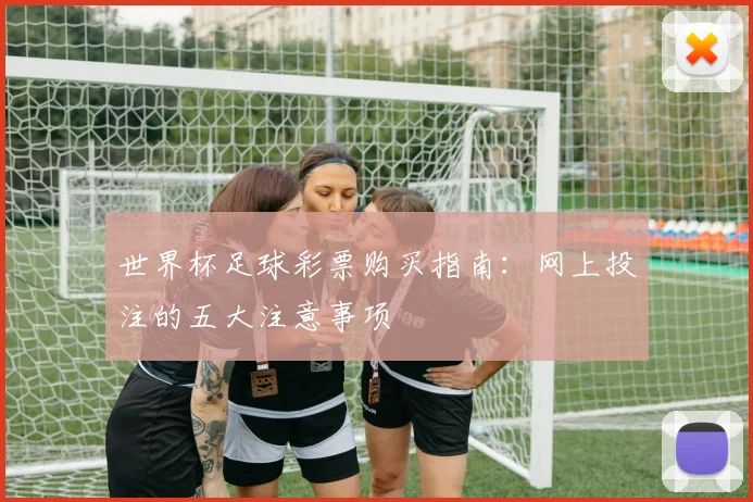 世界杯足球彩票购买指南：网上投注的五大注意事项