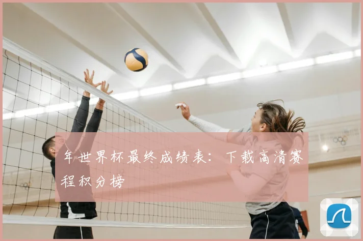 年世界杯最终成绩表:下载高清赛程积分榜