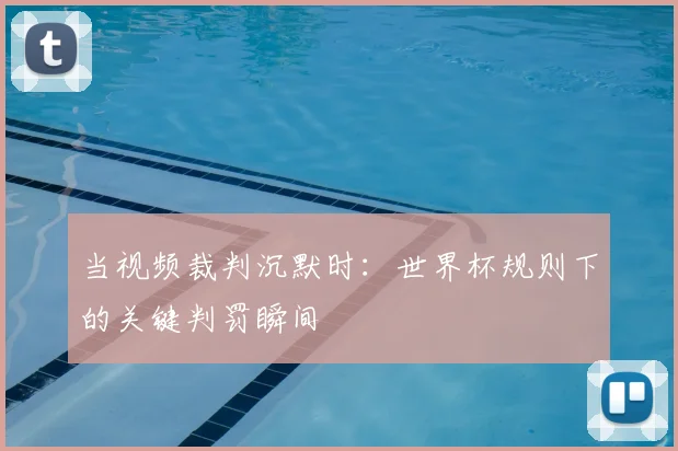 当视频裁判沉默时:世界杯规则下的关键判罚瞬间