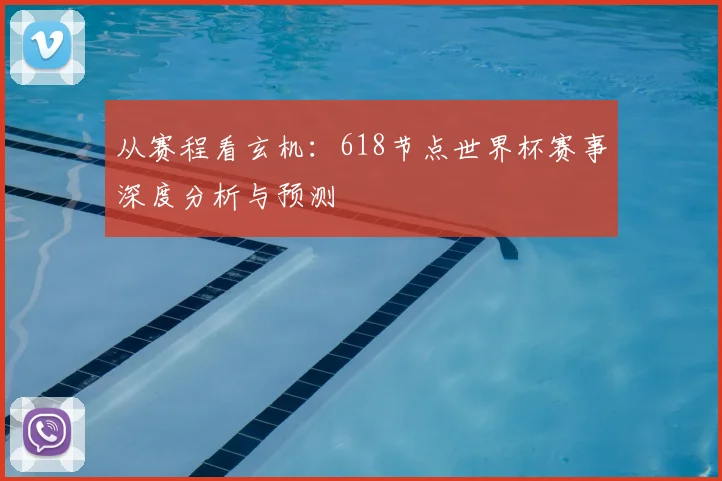 从赛程看玄机：618节点世界杯赛事深度分析与预测