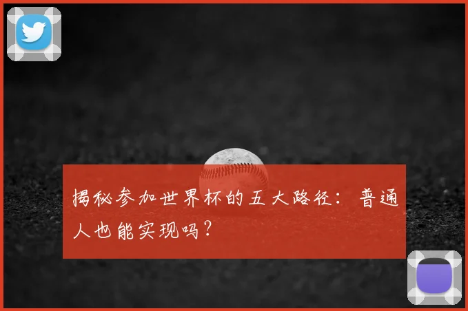 揭秘参加世界杯的五大路径：普通人也能实现吗？