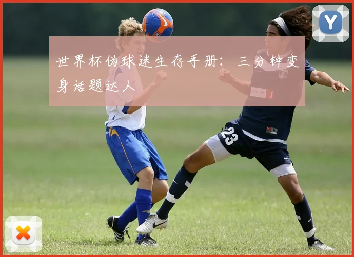 世界杯伪球迷生存手册：三分钟变身话题达人