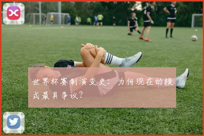 世界杯赛制演变史：为何现在的模式最具争议？