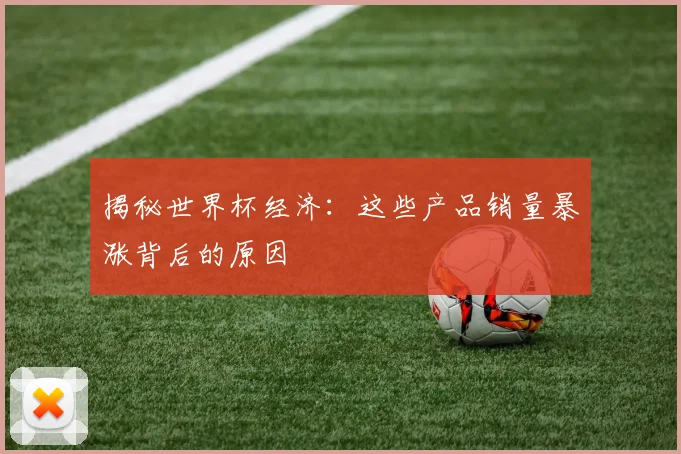 揭秘世界杯经济：这些产品销量暴涨背后的原因