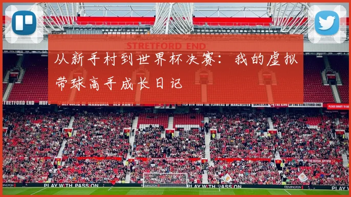 从新手村到世界杯决赛：我的虚拟带球高手成长日记