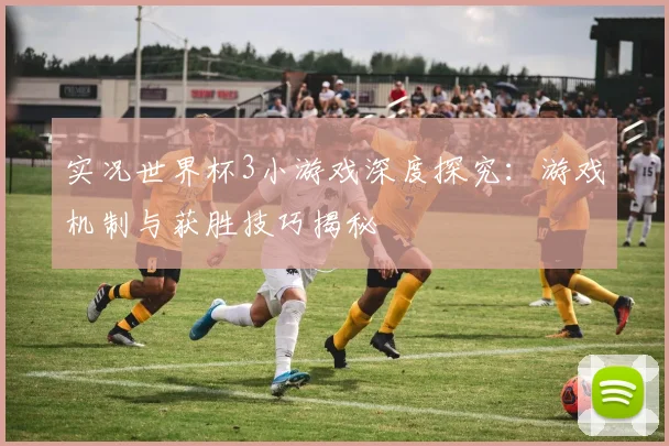 实况世界杯3小游戏深度探究：游戏机制与获胜技巧揭秘