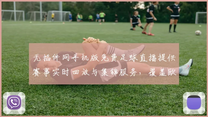 无插件网手机版免费足球直播提供赛事实时回放与集锦服务，覆盖欧洲联赛赛事安排