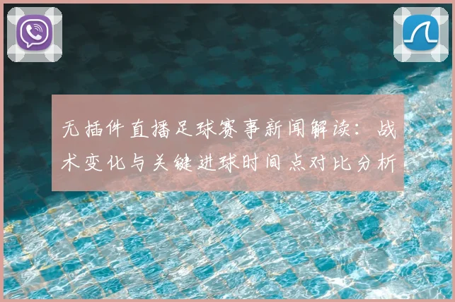 无插件直播足球赛事新闻解读：战术变化与关键进球时间点对比分析