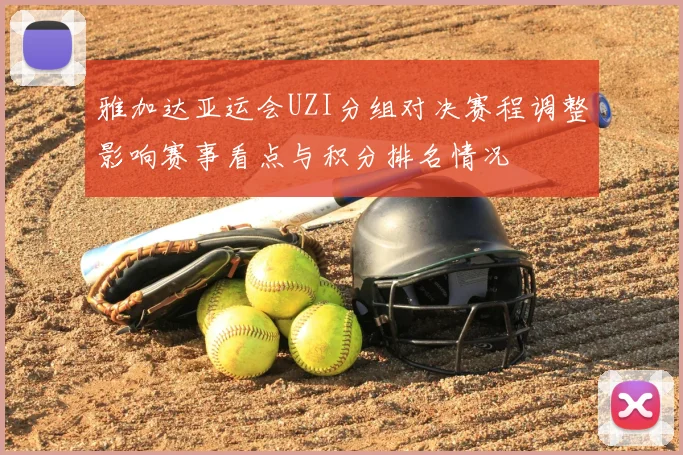 雅加达亚运会UZI分组对决赛程调整影响赛事看点与积分排名情况