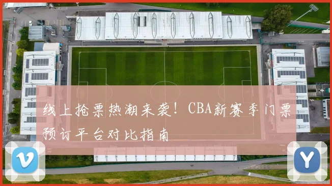 线上抢票热潮来袭！CBA新赛季门票预订平台对比指南