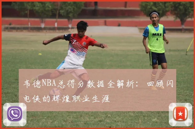韦德NBA总得分数据全解析:回顾闪电侠的辉煌职业生涯