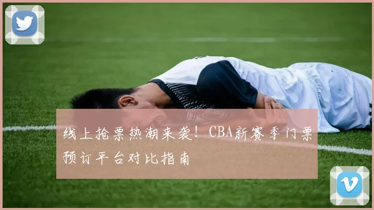 线上抢票热潮来袭！CBA新赛季门票预订平台对比指南