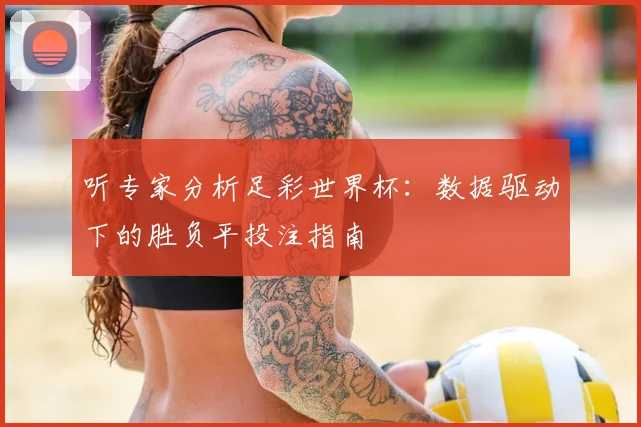 听专家分析足彩世界杯：数据驱动下的胜负平投注指南