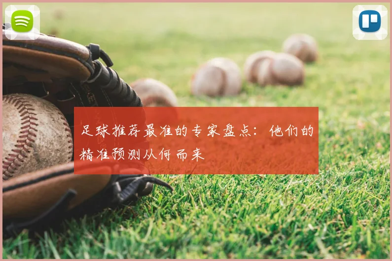 足球推荐最准的专家盘点:他们的精准预测从何而来