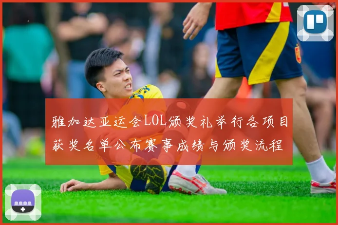 雅加达亚运会LOL颁奖礼举行各项目获奖名单公布赛事成绩与颁奖流程回顾