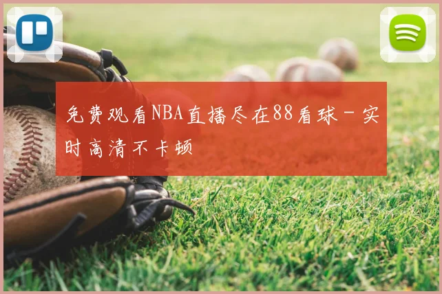 免费观看NBA直播尽在88看球 - 实时高清不卡顿