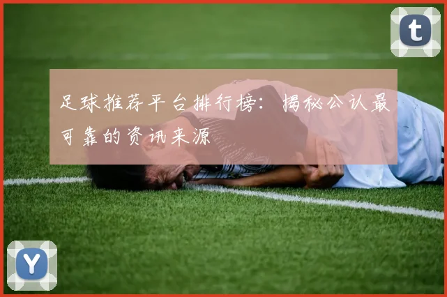 足球推荐平台排行榜:揭秘公认最可靠的资讯来源