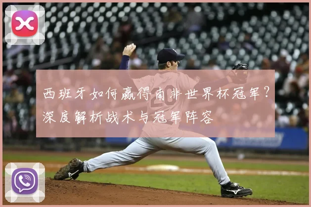 西班牙如何赢得南非世界杯冠军？深度解析战术与冠军阵容