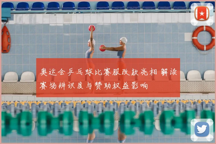 奥运会乒乓球比赛服改款亮相 解读赛场辨识度与赞助权益影响