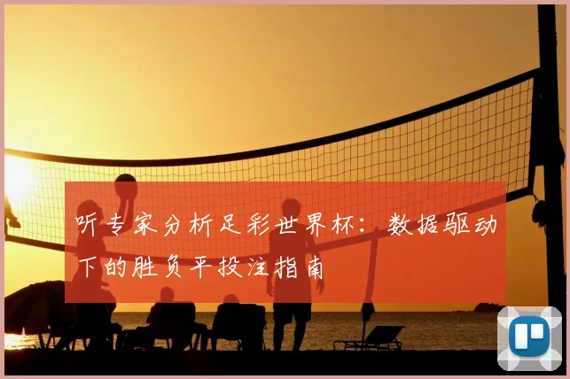 听专家分析足彩世界杯：数据驱动下的胜负平投注指南