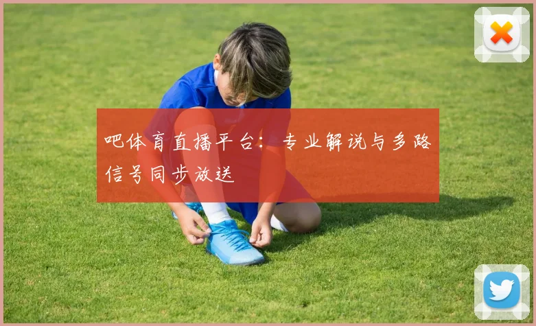 吧体育直播平台：专业解说与多路信号同步放送