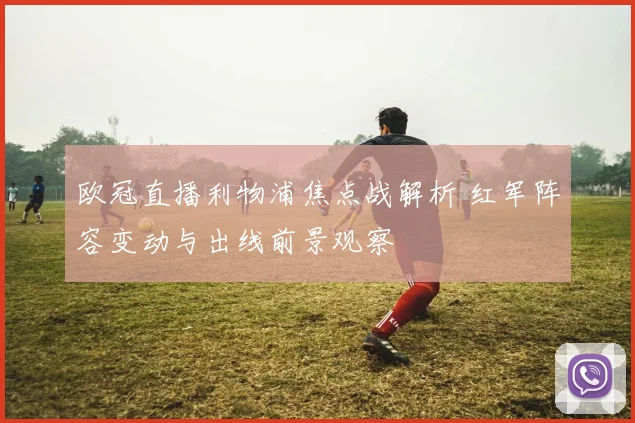 欧冠直播利物浦焦点战解析 红军阵容变动与出线前景观察