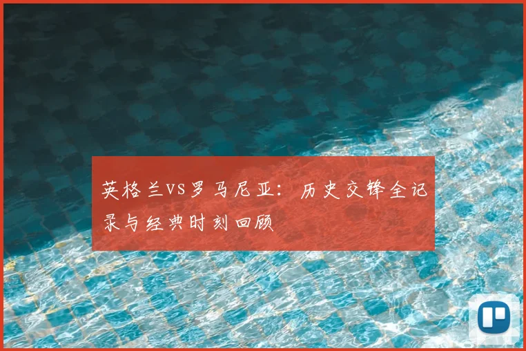 英格兰vs罗马尼亚:历史交锋全记录与经典时刻回顾